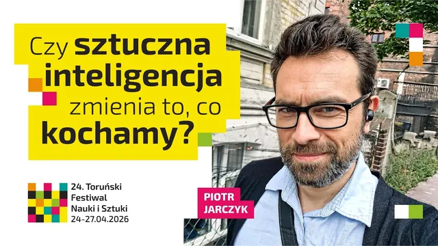 Plansza wykładu na 24. Toruńskim Festiwalu Nauki i Sztuki z pytaniem „Czy sztuczna inteligencja zmienia to, co kochamy?” i zdjęciem Piotra Jarczyka
